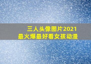 三人头像图片2021最火爆最好看女孩动漫