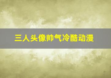 三人头像帅气冷酷动漫