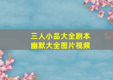 三人小品大全剧本幽默大全图片视频