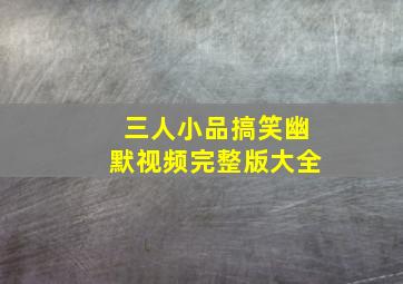 三人小品搞笑幽默视频完整版大全