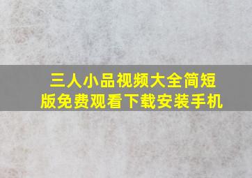 三人小品视频大全简短版免费观看下载安装手机