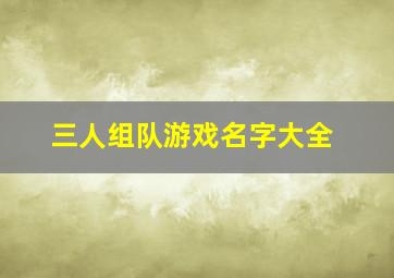 三人组队游戏名字大全