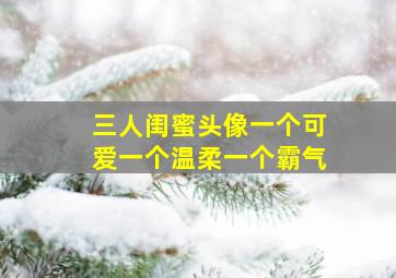 三人闺蜜头像一个可爱一个温柔一个霸气