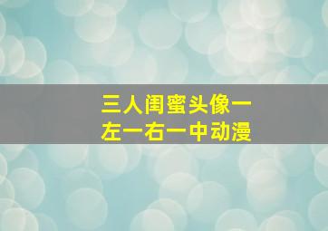 三人闺蜜头像一左一右一中动漫