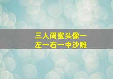 三人闺蜜头像一左一右一中沙雕