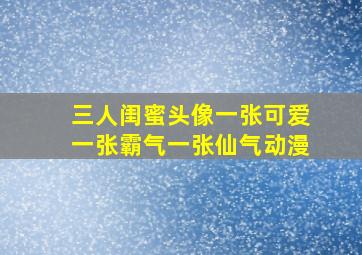 三人闺蜜头像一张可爱一张霸气一张仙气动漫