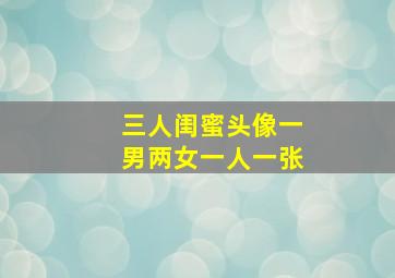 三人闺蜜头像一男两女一人一张