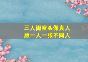 三人闺蜜头像真人版一人一张不同人