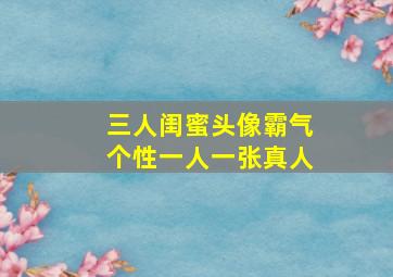 三人闺蜜头像霸气个性一人一张真人