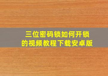 三位密码锁如何开锁的视频教程下载安卓版