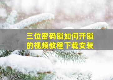 三位密码锁如何开锁的视频教程下载安装