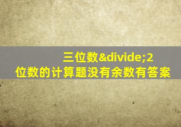 三位数÷2位数的计算题没有余数有答案