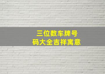 三位数车牌号码大全吉祥寓意