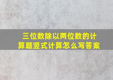 三位数除以两位数的计算题竖式计算怎么写答案