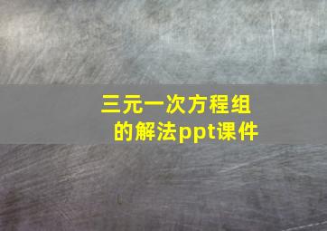 三元一次方程组的解法ppt课件