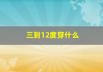 三到12度穿什么