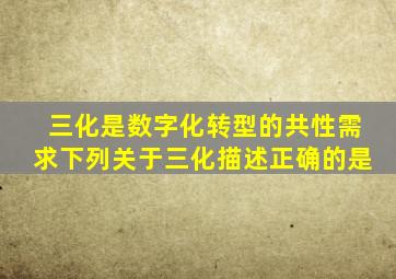 三化是数字化转型的共性需求下列关于三化描述正确的是