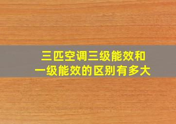 三匹空调三级能效和一级能效的区别有多大