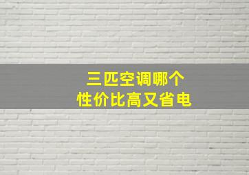 三匹空调哪个性价比高又省电