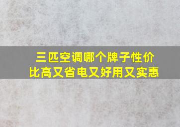 三匹空调哪个牌子性价比高又省电又好用又实惠