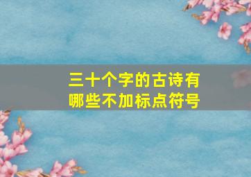 三十个字的古诗有哪些不加标点符号