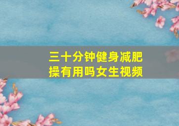 三十分钟健身减肥操有用吗女生视频