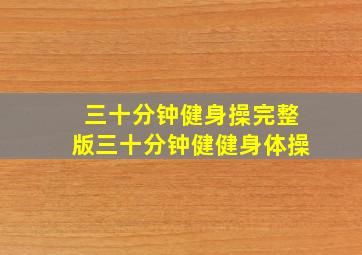 三十分钟健身操完整版三十分钟健健身体操