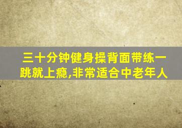 三十分钟健身操背面带练一跳就上瘾,非常适合中老年人