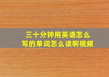 三十分钟用英语怎么写的单词怎么读啊视频