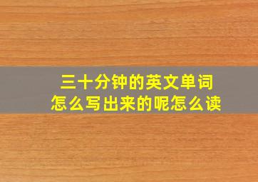 三十分钟的英文单词怎么写出来的呢怎么读