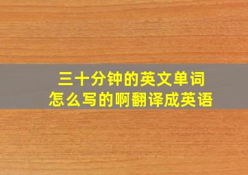 三十分钟的英文单词怎么写的啊翻译成英语