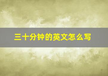 三十分钟的英文怎么写