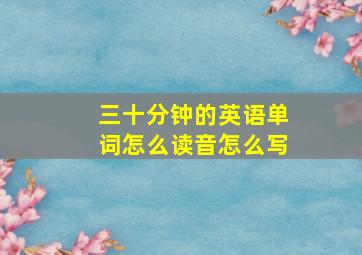 三十分钟的英语单词怎么读音怎么写