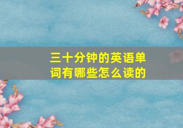 三十分钟的英语单词有哪些怎么读的