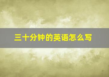 三十分钟的英语怎么写