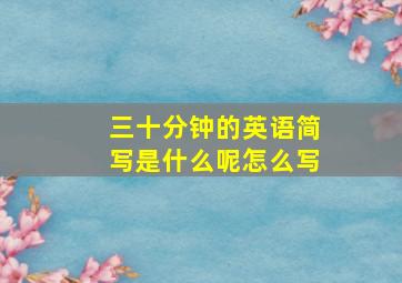 三十分钟的英语简写是什么呢怎么写