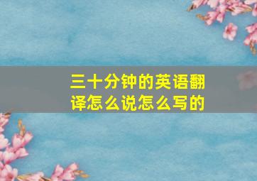 三十分钟的英语翻译怎么说怎么写的