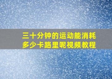 三十分钟的运动能消耗多少卡路里呢视频教程