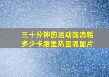 三十分钟的运动能消耗多少卡路里热量呢图片