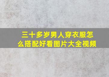 三十多岁男人穿衣服怎么搭配好看图片大全视频