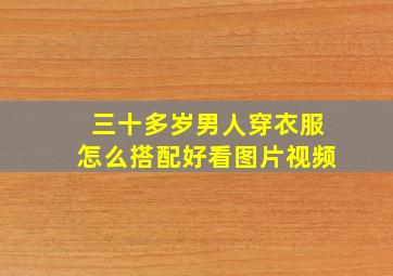 三十多岁男人穿衣服怎么搭配好看图片视频