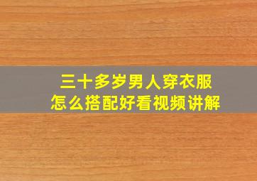 三十多岁男人穿衣服怎么搭配好看视频讲解