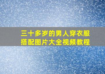 三十多岁的男人穿衣服搭配图片大全视频教程