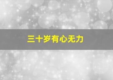 三十岁有心无力