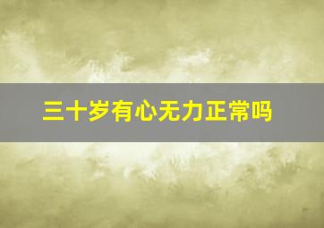 三十岁有心无力正常吗