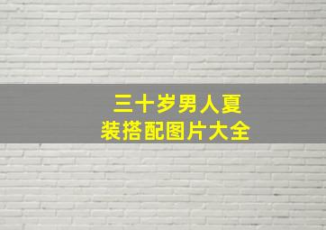 三十岁男人夏装搭配图片大全