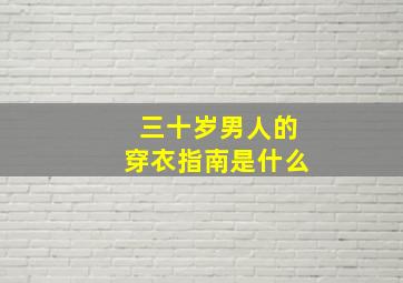 三十岁男人的穿衣指南是什么