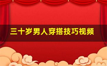 三十岁男人穿搭技巧视频