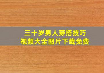 三十岁男人穿搭技巧视频大全图片下载免费