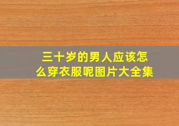 三十岁的男人应该怎么穿衣服呢图片大全集